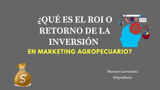 ¿Qué es el ROI o Retorno de la Inversión en Marketing Agropecuario?