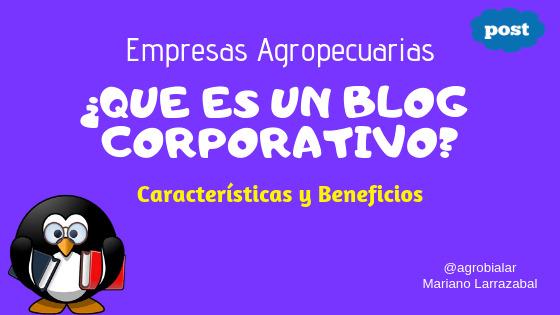 ¿Que Es Un Blog Corporativo de Una Empresa Agropecuaria? Beneficios y Características